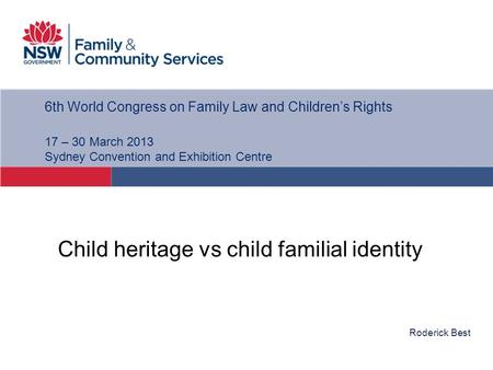 Roderick Best 6th World Congress on Family Law and Children’s Rights 17 – 30 March 2013 Sydney Convention and Exhibition Centre Child heritage vs child.