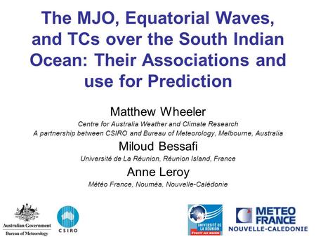 The MJO, Equatorial Waves, and TCs over the South Indian Ocean: Their Associations and use for Prediction Matthew Wheeler Centre for Australia Weather.