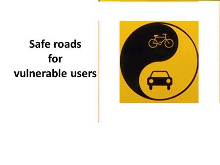 Safe roads for vulnerable users. Towards Zero Focused on cars, not on people People focus = is it safe for vulnerable road users? People are afraid.