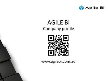 AGILE BI Company profile www.agilebi.com.au. Today’s Format ● Registration ● Presentation 1 ● Demonstration 1 ● Break ● Demonstration 2 ● Q & A.