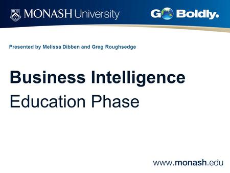 Presented by Melissa Dibben and Greg Roughsedge Business Intelligence Education Phase.