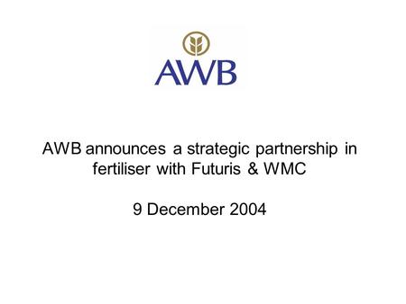 AWB announces a strategic partnership in fertiliser with Futuris & WMC 9 December 2004.