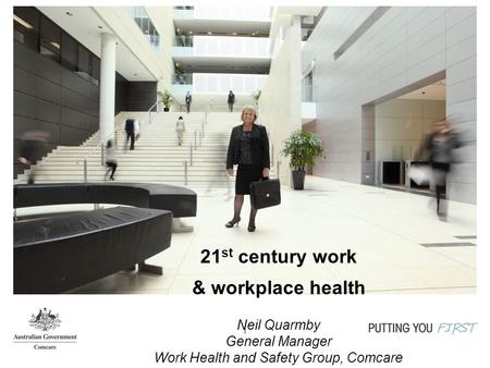 1 21 st century work & workplace health Neil Quarmby General Manager Work Health and Safety Group, Comcare.