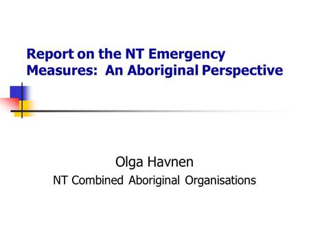Report on the NT Emergency Measures: An Aboriginal Perspective Olga Havnen NT Combined Aboriginal Organisations.