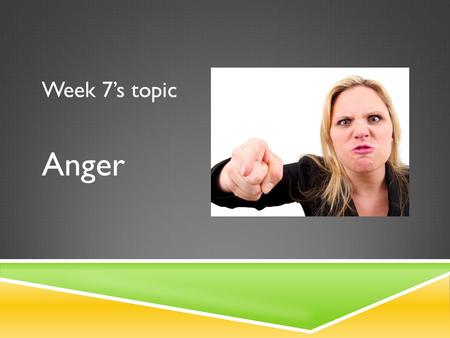 Week 7’s topic Anger. Anger comes in a range of strengths, from mild irritation, to frustration, all the way to fury and rage We all get angry.
