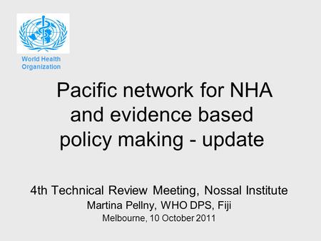 Pacific network for NHA and evidence based policy making - update 4th Technical Review Meeting, Nossal Institute Martina Pellny, WHO DPS, Fiji Melbourne,