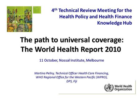 The path to universal coverage: The World Health Report 2010 11 October, Nossal Institute, Melbourne Martina Pellny, Technical Officer Health Care Financing,