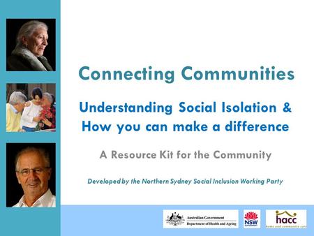 Connecting Communities A Resource Kit for the Community Developed by the Northern Sydney Social Inclusion Working Party Understanding Social Isolation.