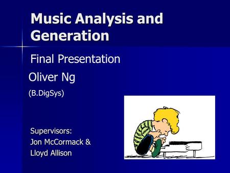 Music Analysis and Generation Supervisors: Jon McCormack & Lloyd Allison Final Presentation Oliver Ng (B.DigSys)