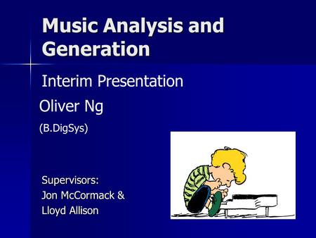 Music Analysis and Generation Supervisors: Jon McCormack & Lloyd Allison Interim Presentation Oliver Ng (B.DigSys)