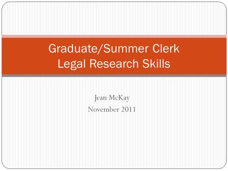 Jean McKay November 2011 Graduate/Summer Clerk Legal Research Skills.