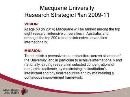 1 Macquarie University Research Strategic Plan 2009-11 VISION: At age 50 (in 2014) Macquarie will be ranked among the top eight research intensive universities.