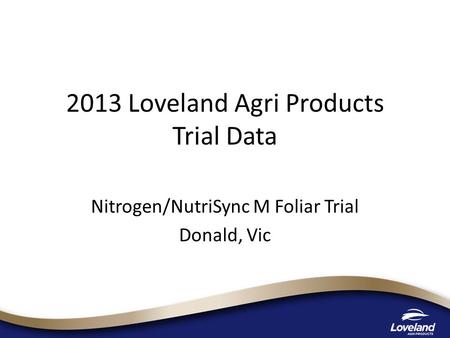2013 Loveland Agri Products Trial Data Nitrogen/NutriSync M Foliar Trial Donald, Vic.