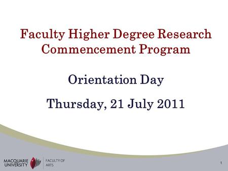 1 Faculty Higher Degree Research Commencement Program Orientation Day Thursday, 21 July 2011.