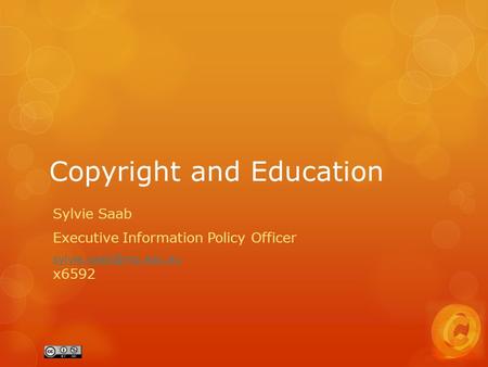 Copyright and Education Sylvie Saab Executive Information Policy Officer  x6592.