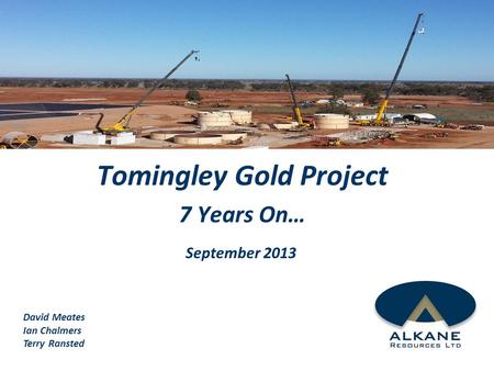 Tomingley Gold Project 7 Years On… September 2013 David Meates Ian Chalmers Terry Ransted.