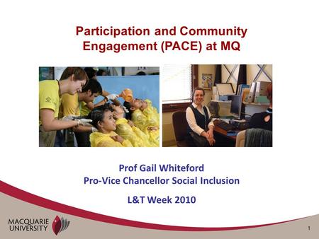 1 Participation and Community Engagement (PACE) at MQ Prof Gail Whiteford Pro-Vice Chancellor Social Inclusion L&T Week 2010.