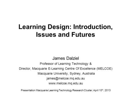 Learning Design: Introduction, Issues and Futures James Dalziel Professor of Learning Technology & Director, Macquarie E-Learning Centre Of Excellence.