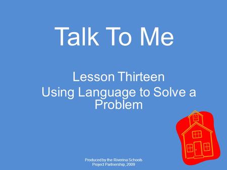 Produced by the Riverina Schools Project Partnership, 2009 Talk To Me Lesson Thirteen Using Language to Solve a Problem.