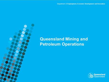 Department of Employment, Economic Development and Innovation Queensland Mining and Petroleum Operations.
