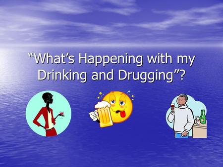“What’s Happening with my Drinking and Drugging”?