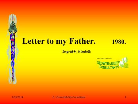 1/09/2014C.: Growthability Consultants1 Letter to my Father. 1980. Ingrid M. Hindell. Sharing what we all need to know!