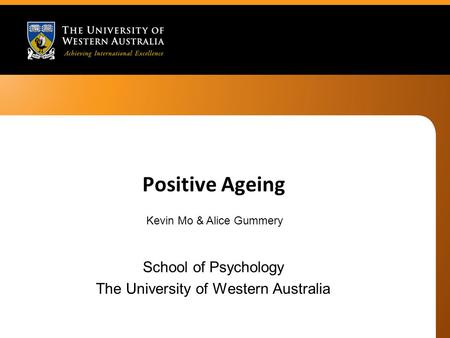 Positive Ageing School of Psychology The University of Western Australia Kevin Mo & Alice Gummery.