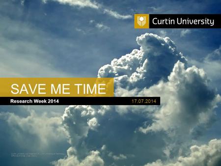 Curtin University is a trademark of Curtin University of Technology CRICOS Provider Code 00301J Research Week 2014 SAVE ME TIME 17.07.2014.