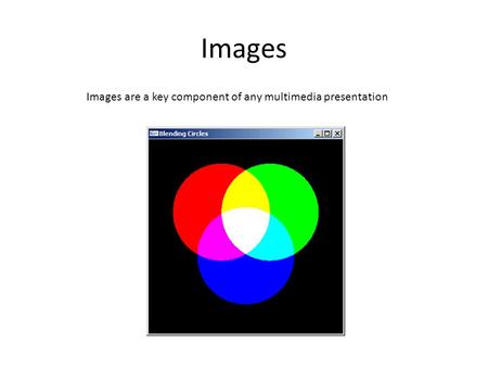 Images Images are a key component of any multimedia presentation.