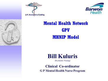 Bill Kuluris (Psychiatric Nursing) Clinical Co-ordinator G P Mental Health Nurse Program Mental Health Network GPV MHNIP Model.