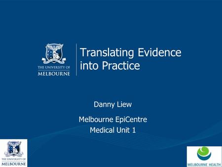 Translating Evidence into Practice Danny Liew Melbourne EpiCentre Medical Unit 1.