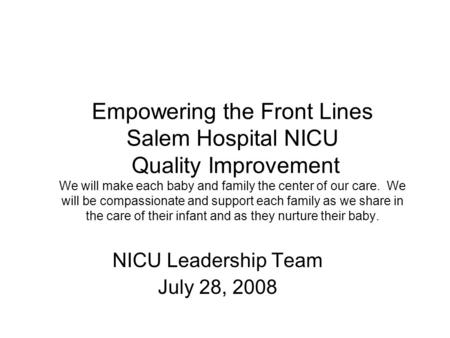 Empowering the Front Lines Salem Hospital NICU Quality Improvement We will make each baby and family the center of our care. We will be compassionate and.