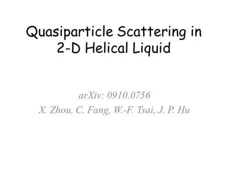 Quasiparticle Scattering in 2-D Helical Liquid arXiv: 0910.0756 X. Zhou, C. Fang, W.-F. Tsai, J. P. Hu.