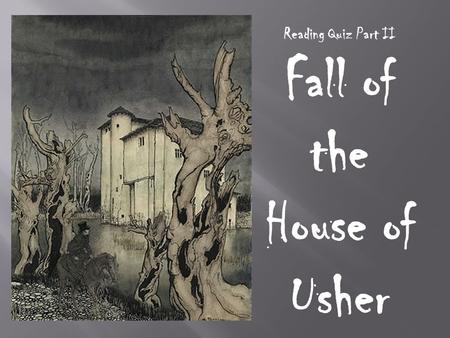 Reading Quiz Part II Fall of the House of Usher. 1.Usher places his sister’s body in a vault because. A. he wants to embalm her B. his sister's doctor.