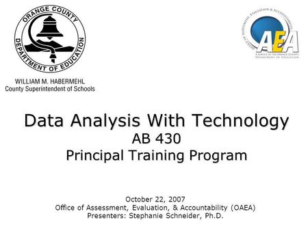 Data Analysis With Technology AB 430 Principal Training Program October 22, 2007 Office of Assessment, Evaluation, & Accountability (OAEA) Presenters: