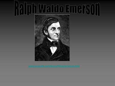 Www.lucidcafe.com/library/96may/emerson.html. Who was Emerson? Emerson was born in Boston, Massachusetts in 1803 (where the Salem Witch Trails took place.)