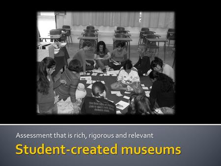 Assessment that is rich, rigorous and relevant. Nicole Naditz, NBCTStudent Created MuseumsCLTA Conference 2010  Identify a topic (or have students identify.