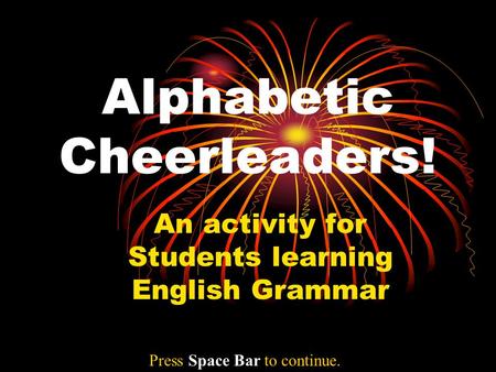 Alphabetic Cheerleaders! An activity for Students learning English Grammar Press Space Bar to continue.