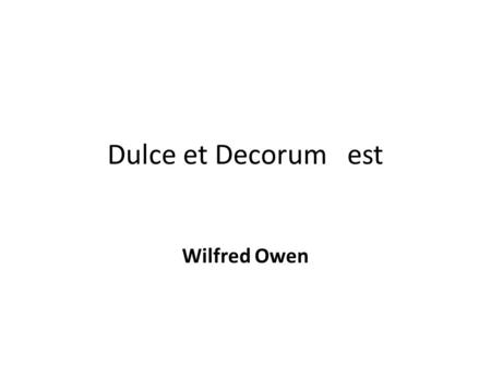 Dulce et Decorum est Wilfred Owen. Bent double, like old beggars under sacks, Knock-kneed, coughing like hags, we cursed through sludge, Till on the haunting.