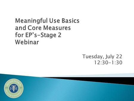 Tuesday, July 22 12:30-1:30 Meaningful Use Basics and Core Measures for EP’s-Stage 2 Webinar.