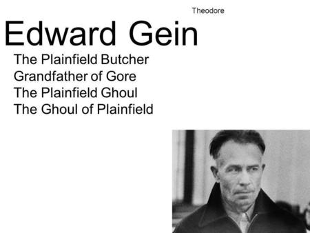 Edward Gein The Plainfield Butcher Grandfather of Gore The Plainfield Ghoul The Ghoul of Plainfield Theodore.