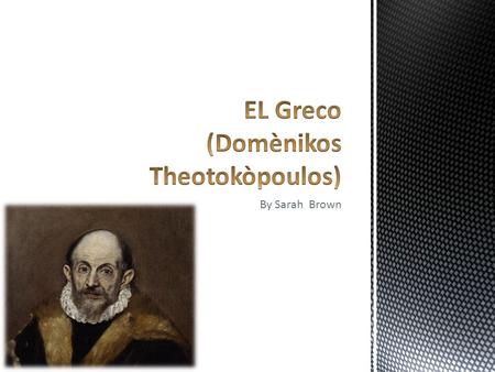 By Sarah Brown.  came from an urban family  El Greco was claimed to be Greek Orthodox  El Greco’s family probably been driven out of Fodele or Candia.