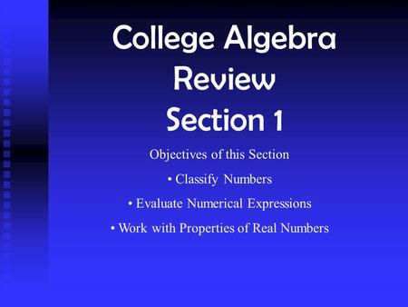 College Algebra Review Section 1 Objectives of this Section Classify Numbers Evaluate Numerical Expressions Work with Properties of Real Numbers.