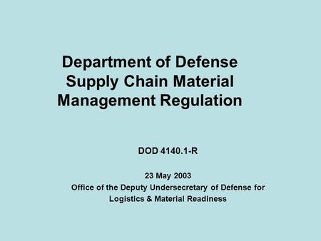 Department of Defense Supply Chain Material Management Regulation DOD 4140.1-R 23 May 2003 Office of the Deputy Undersecretary of Defense for Logistics.