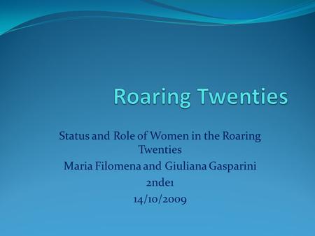 Status and Role of Women in the Roaring Twenties Maria Filomena and Giuliana Gasparini 2nde1 14/10/2009.