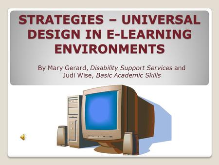 STRATEGIES – UNIVERSAL DESIGN IN E-LEARNING ENVIRONMENTS By Mary Gerard, Disability Support Services and Judi Wise, Basic Academic Skills.