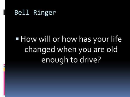 Bell Ringer  How will or how has your life changed when you are old enough to drive?
