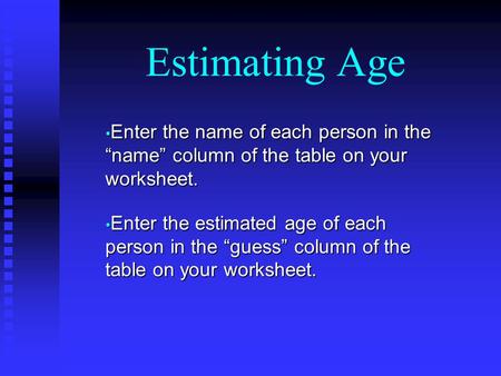 Estimating Age Enter the name of each person in the “name” column of the table on your worksheet. Enter the name of each person in the “name” column of.