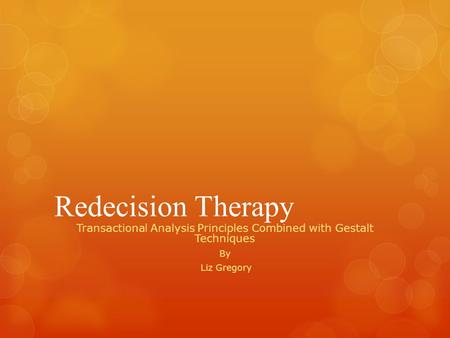 Redecision Therapy Transactional Analysis Principles Combined with Gestalt Techniques By Liz Gregory.