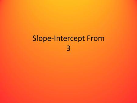 Slope-Intercept From 3. Goal Given a table of data, find an equation of the line in the y=mx+b form.